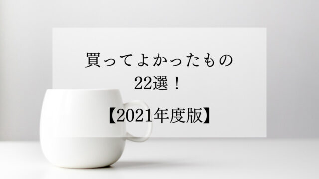 【2021年度版】買ってよかったもの22選！