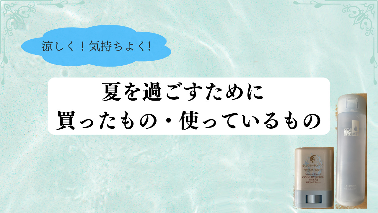 涼しく！気持ちよく！夏を過ごすために買ったもの・使っているもの